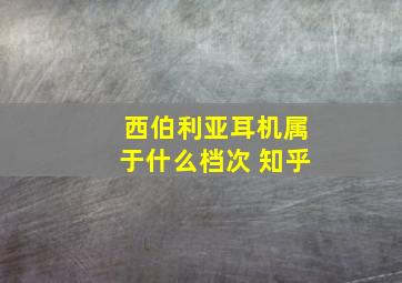 西伯利亚耳机属于什么档次 知乎